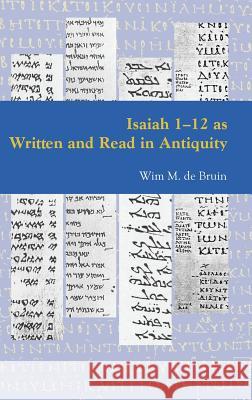 Isaiah 1-12 as Written and Read in Antiquity De Bruin, Wim M. 9781909697058