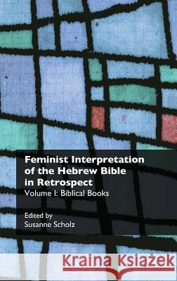 Feminist Interpretation of the Hebrew Bible in Retrospect. I. Biblical Books Susanne Scholz 9781909697072