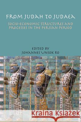 From Judah to Judaea: Socio-Economic Structures and Processes in the Persian Period Ro, Johannes Unsok 9781909697232