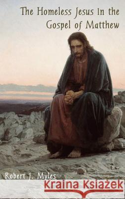 The Homeless Jesus in the Gospel of Matthew Robert J. Myles 9781909697386