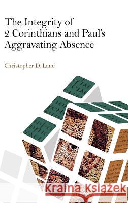 The Integrity of 2 Corinthians and Paul's Aggravating Absence Christopher D. Land 9781909697768