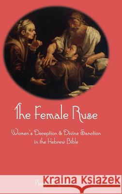 The Female Ruse: Women's Deception and Divine Sanction in the Hebrew Bible Rachel E. Adelman 9781909697942