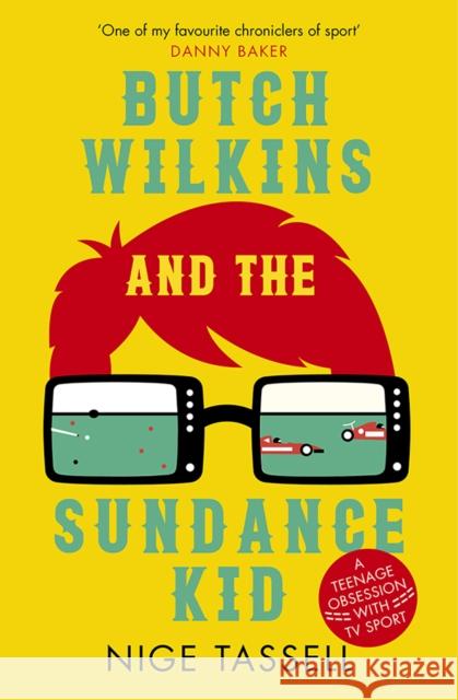 Butch Wilkins and the Sundance Kid: A Teenage Obsession with TV Sport Nige Tassell   9781909715615 Birlinn General