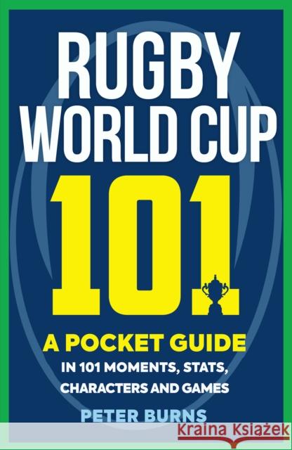 Rugby World Cup 101: A Pocket Guide in 101 Moments, Stats, Characters and Games Peter Burns 9781909715783 Birlinn General