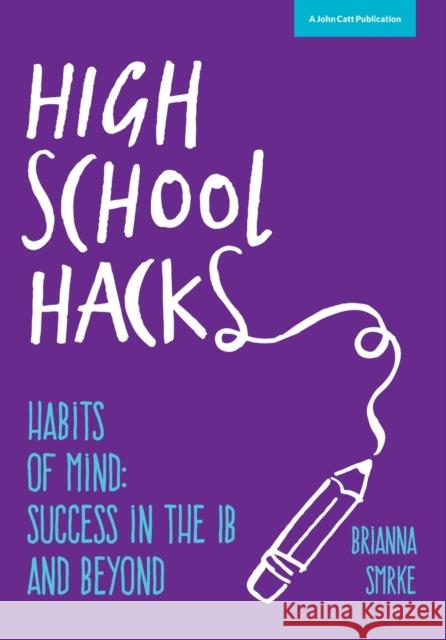 High School Hacks: A student's guide to success in the IB and beyond Smrke, Brianna 9781909717756 John Catt Educational Ltd