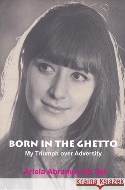 Born in the Ghetto: My Triumph Over Adversity Sef, Ariela Abramovich 9781909719002
