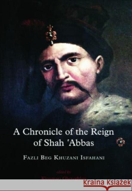 A Chronicle of the Reign of Shah 'Abbas Vol 1 Fazli Beg Khuzani Isfahani 9781909724501