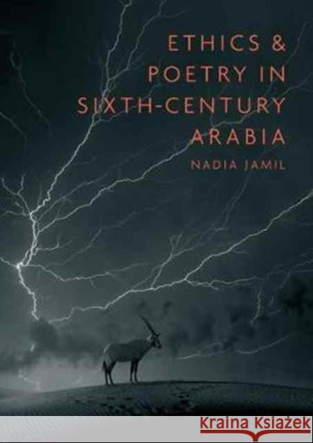 Ethics and Poetry in Sixth-Century Arabia Nadia Jamil 9781909724969