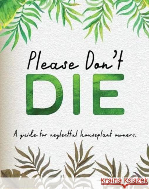 Please Don't Die - A Helpful Guide To Owning House Plants: Fun Gift For Plant Lovers Books by Boxer 9781909732896 Books By Boxer