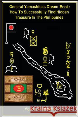 General Yamashita's Dream Book: How to Successfully Find Hidden Treasure in the Philippines Aquila Chrysaetos 9781909740297