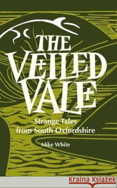 The Veiled Vale: Strange Tales from South Oxfordshire Mike White 9781909747173