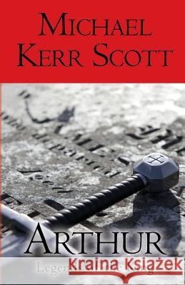 Arthur: Legends of the King Michael Kerr Scott 9781909771215