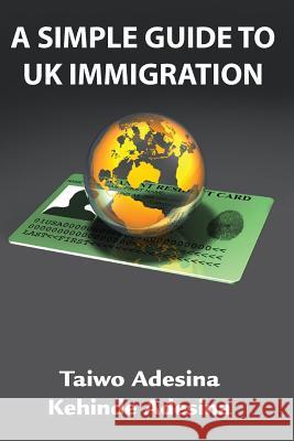A Simple Guide To UK Immigration Adesina, Kehinde 9781909787179 Purpose2destiny TK Limited