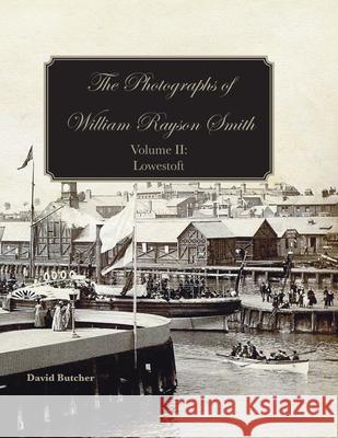 The Photographs Of William Rayson Smith Volume II: Lowestoft David Butcher 9781909796782 Poppyland Publishing