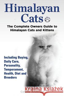 Himalayan Cats, The Complete Owners Guide to Himalayan Cats and Kittens Including Buying, Daily Care, Personality, Temperament, Health, Diet and Breed Anderson, Colette 9781909820418 Ekl Publications