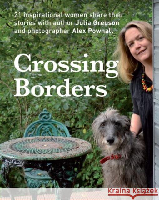 Crossing Borders: 21 Inspirational Women Share Their Stories Julia Gregson 9781909823082