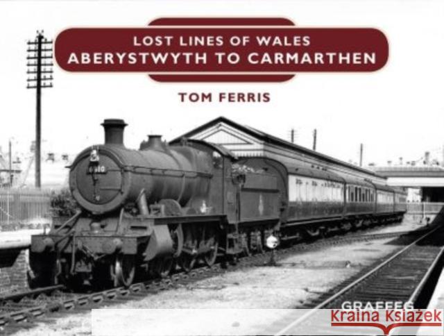 Lost Lines of Wales: Aberystwyth to Carmarthen Tom Ferris 9781909823198