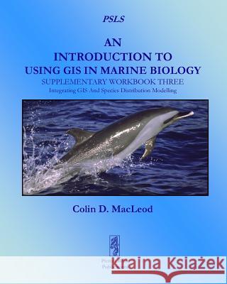 An Introduction To Using GIS In Marine Biology: Supplementary Workbook Three: Integrating GIS And Species Distribution Modelling MacLeod, Colin D. 9781909832022