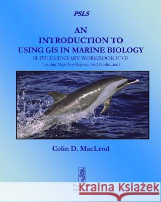 An Introduction to Using GIS in Marine Biology: Supplementary Workbook Five: Creating Maps for Reports and Publications MacLeod, Colin D. 9781909832039 Pictish Beast Publications
