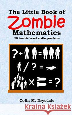 The Little Book of Zombie Mathematics: 25 Zombie-based Maths Problems Drysdale, Colin M. 9781909832213