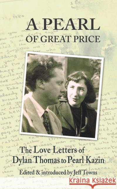 A Pearl of Great Price: The Love Letters of Dylan Thomas to Pearl Kazin Jeff Towns 9781909844681
