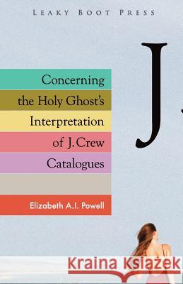 Concerning the Holy Ghost's Interpretation of J. Crew Catalogues Elizabeth A I Powell 9781909849655