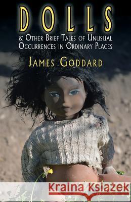 Dolls & Other Brief Tales of Unusual Occurrences in Ordinary Places James Goddard 9781909849730 Leaky Boot Press