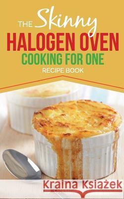 Skinny Halogen Cooking for One: Single Serving, Healthy, Low Calorie Halogen Oven Recipes Under 200, 300 and 400 Calories CookNation 9781909855045 Bell & Mackenzie Publishing