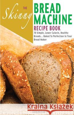 The Skinny Bread Machine Recipe Book: 70 Simple, Lower Calorie, Healthy Breads... Baked to Perfection in Your Bread Maker. Cooknation 9781909855205 Bell & MacKenzie Publishing