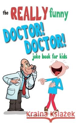 The Really Funny Doctor! Doctor! Joke Book For Kids: Over 200 side-splitting, rib-tickling jokes that are guaranteed to keep the doctor at bay! Mickey MacIntyre 9781909855328