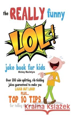 The REALLY Funny LOL! Joke Book For Kids: Over 200 Side-Splitting, Rib-Tickling Jokes: Guaranteed To Make You LAUGH OUT LOUD! Mickey MacIntyre 9781909855403