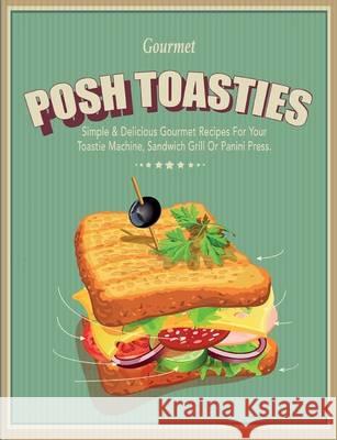 Posh Toasties: Simple & Delicious Gourmet Recipes For Your Toastie Machine, Sandwich Grill Or Panini Press Cooknation 9781909855861 Bell & MacKenzie Publishing