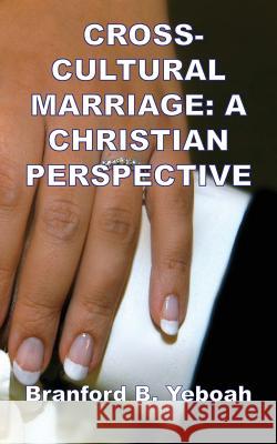 Cross-Cultural Marriage: A Christian Perspective Branford B. Yeboah 9781909878488