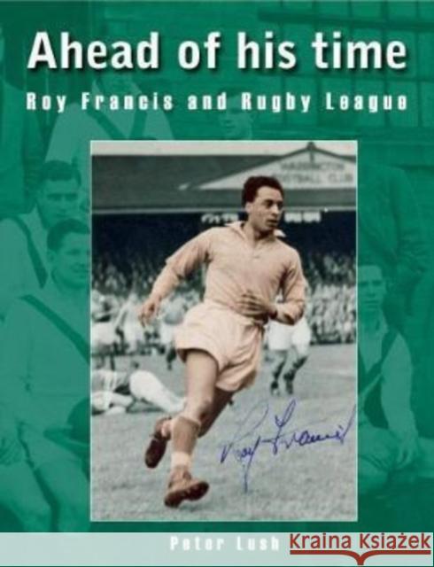 Ahead of his time: Roy Francis and Rugby League Peter Lush   9781909885295 London League Publications Ltd