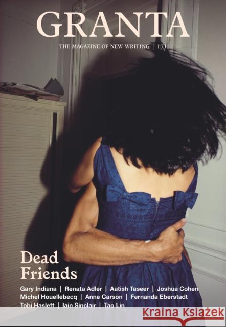 Granta 171: Dead Friends Thomas Meaney 9781909889729 Granta Magazine