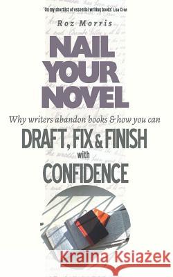Nail Your Novel: Why Writers Abandon Books and how you can Draft, Fix and Finish with Confidence Morris, Roz 9781909905955 Roz Morris