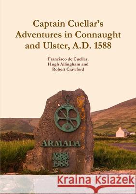 Captain Cuellar's Adventures in Connaught and Ulster, A.D. 1588 Francisco De Cuellar, Hugh Allingham, Robert Crawford 9781909906198 Clachan Publishing