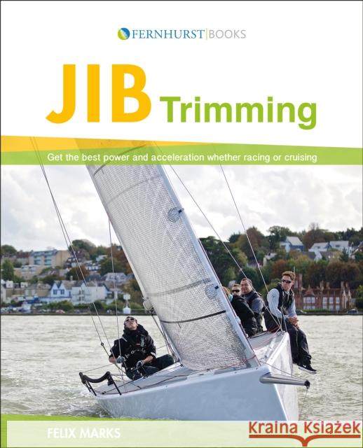 Jib Trimming: Get the Best Power & Acceleration Whether Racing or Cruising Marks, Felix 9781909911253 John Wiley & Sons