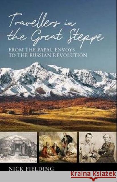 Travellers in the Great Steppe: From the Papal Envoys to the Russian Revolution Nick Fielding 9781909930865 Signal Books Ltd