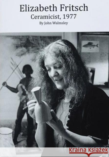 Elizabeth Fritsch: Ceramicist, 1977 John John Walmsley 9781909950306