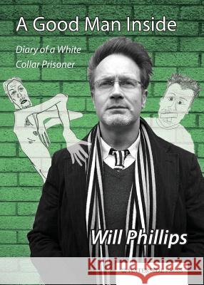 A Good Man Inside: Diary of a White Collar Prisoner Will Phillips 9781909976030