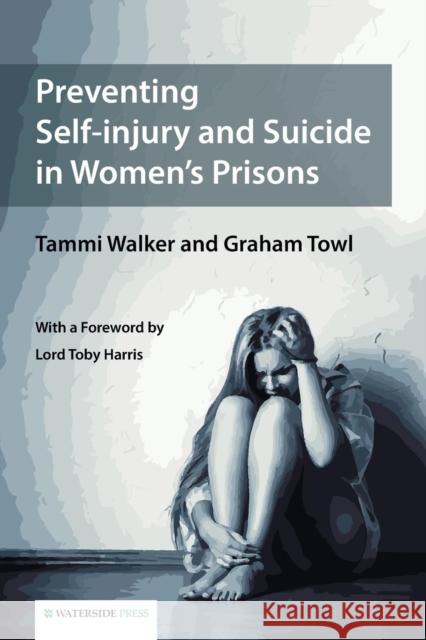 Preventing Self-Injury and Suicide in Women's Prisons Tammy Walker, Graham Towl, Lord Toby Harris 9781909976290 Waterside Press
