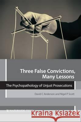Three False Convictions, Many Lessons: The Psychopathology of Unjust Prosecutions David C. Anderson, Nigel P. Scott 9781909976351 Waterside Press