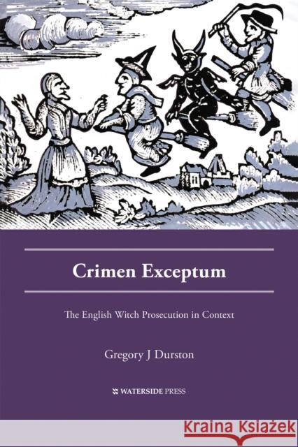 Crimen Exceptum: The English Witch Prosecution in Context Gregory J Durston 9781909976658 Waterside Press