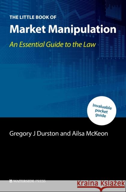 The Little Book of Market Manipulation: An Essential Guide to the Law Gregory J Durston, Ailsa McKeon 9781909976733 Waterside Press