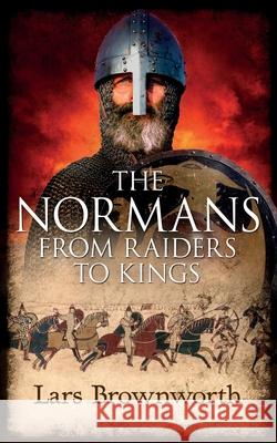 The Normans: From Raiders to Kings Lars Brownworth 9781909979086 Crux Publishing