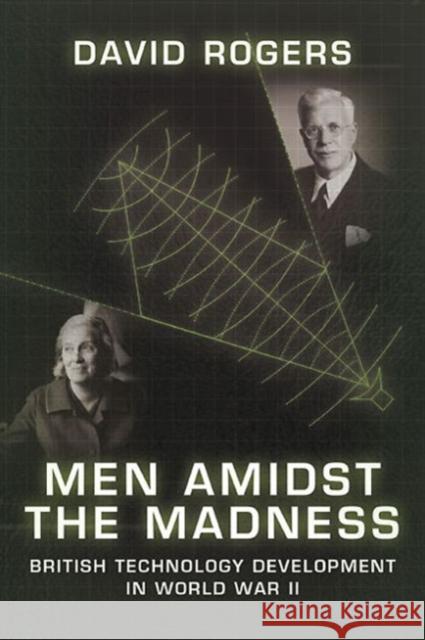 Men Amidst the Madness: British Technology Development in World War II Rogers, David 9781909982086