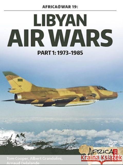 Libyan Air Wars: Part 1: 1973-1985 Cooper, Tom 9781909982390 Helion & Company