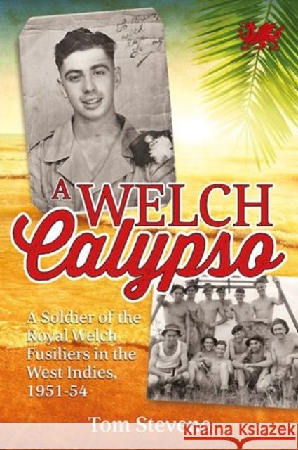 A Welch Calypso: A Soldier of the Royal Welch Fusiliers in the West Indies, 1951-54 Tom Stevens Peter Stanley 9781909982673