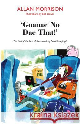 'Goanae No Dae That!': The best of the best of those cricking Scottish sayings! Allan Morrison, Bob Dewar 9781910021576 Luath Press Ltd